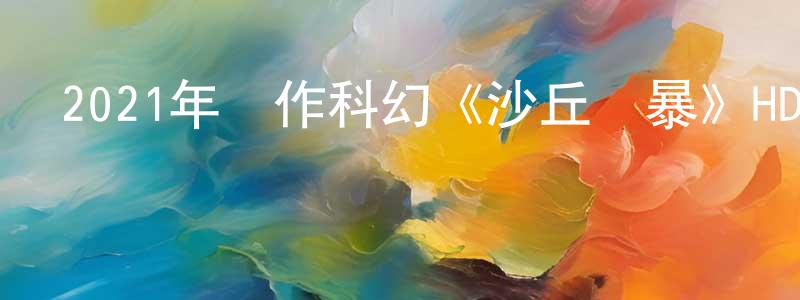 陳潔純發布2021年動作科幻《沙丘蟲暴》HD國語中字迅雷下載_深夜電影